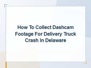Collect Dashcam Footage for a Delaware Delivery Truck Crash